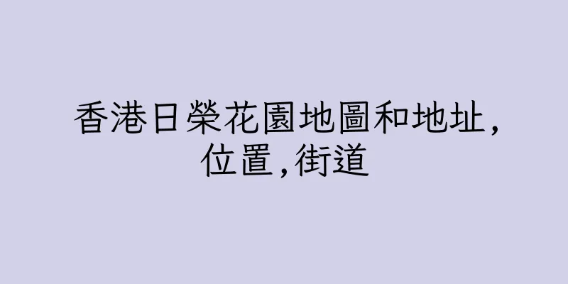 香港日榮花園地圖和地址,位置,街道