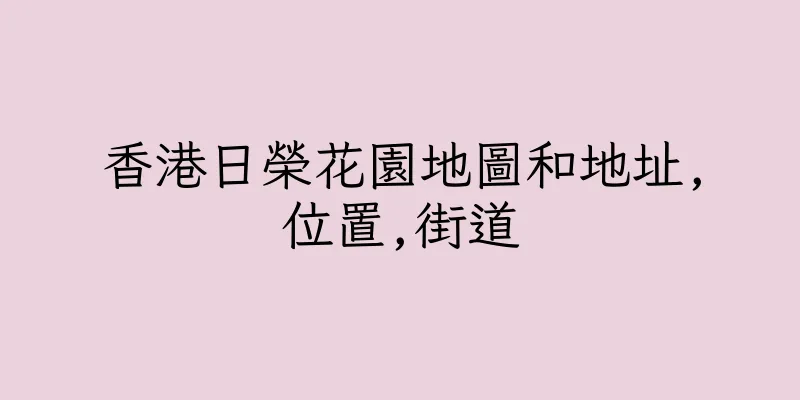 香港日榮花園地圖和地址,位置,街道