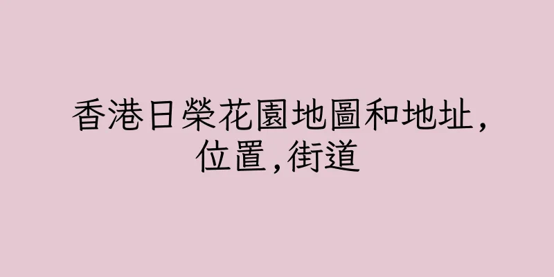 香港日榮花園地圖和地址,位置,街道
