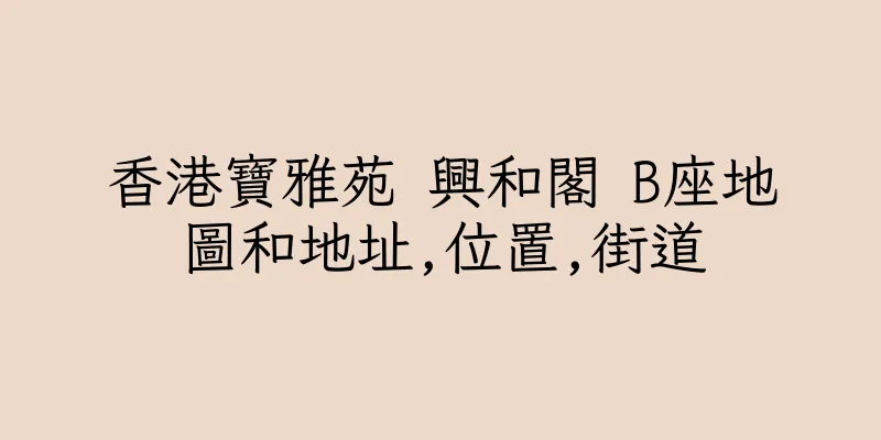 香港寶雅苑 興和閣 B座地圖和地址,位置,街道