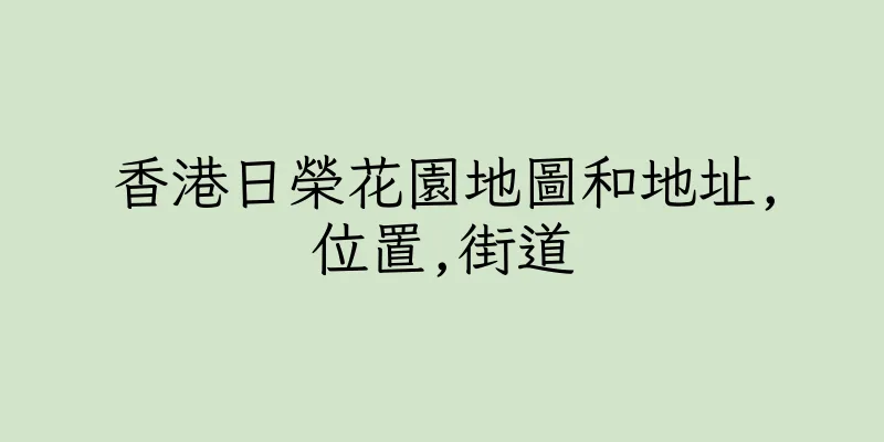 香港日榮花園地圖和地址,位置,街道