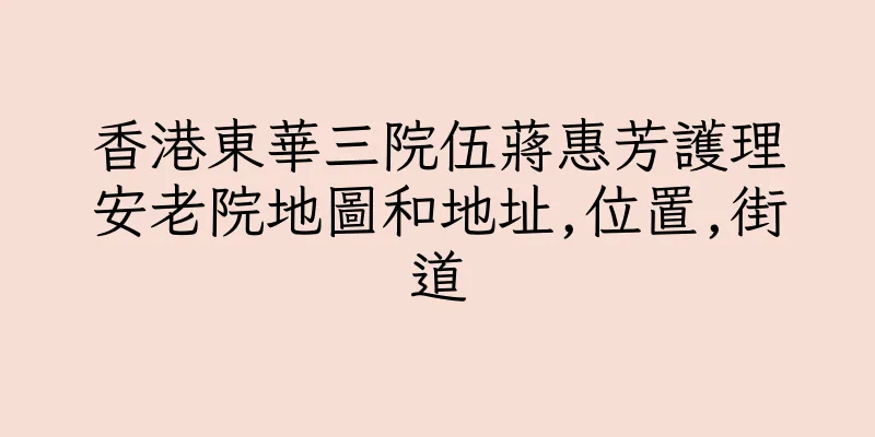 香港東華三院伍蔣惠芳護理安老院地圖和地址,位置,街道