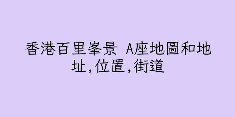 香港百里峯景 A座地圖和地址,位置,街道