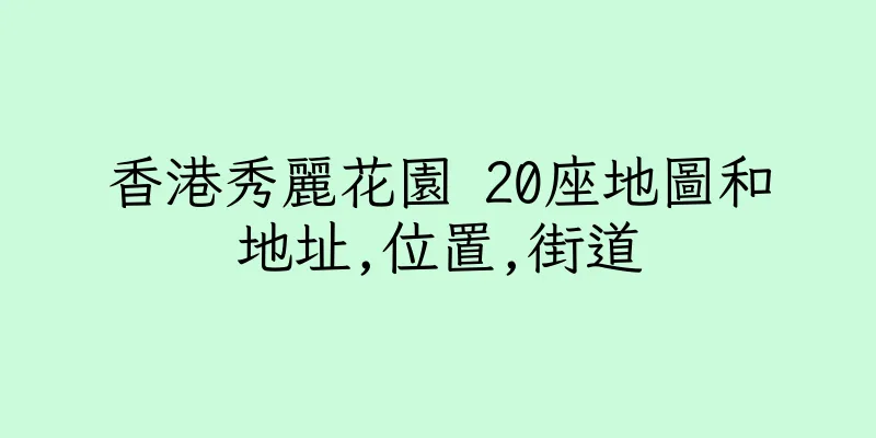 香港秀麗花園 20座地圖和地址,位置,街道