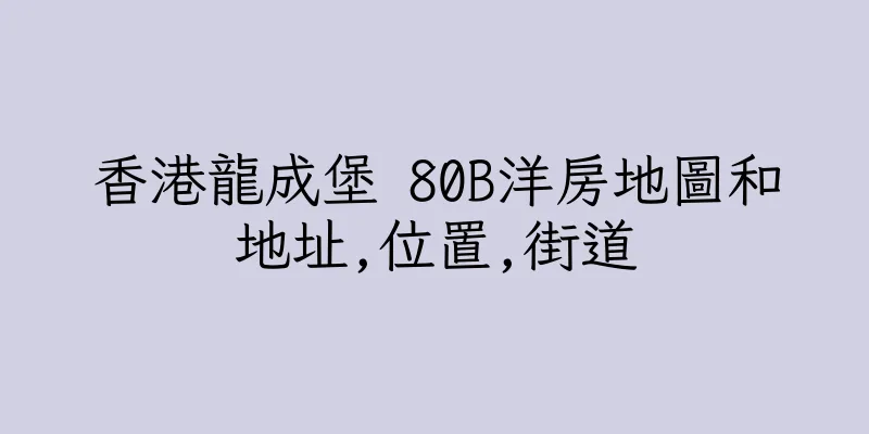 香港龍成堡 80B洋房地圖和地址,位置,街道