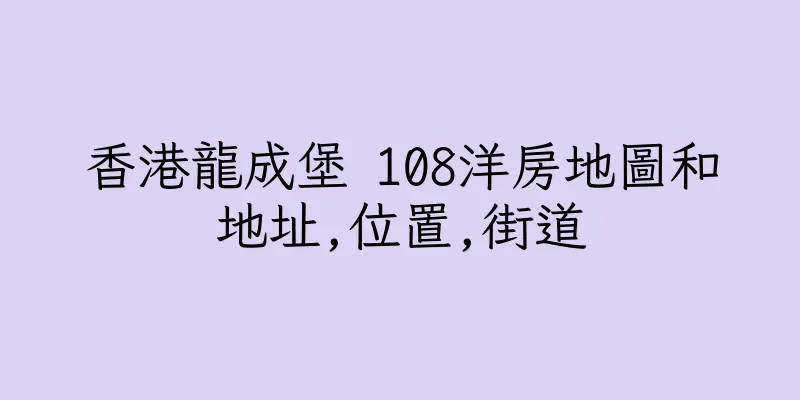 香港龍成堡 108洋房地圖和地址,位置,街道