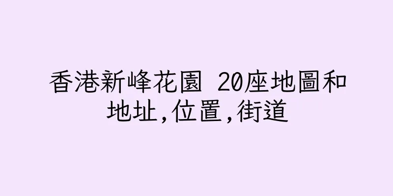 香港新峰花園 20座地圖和地址,位置,街道
