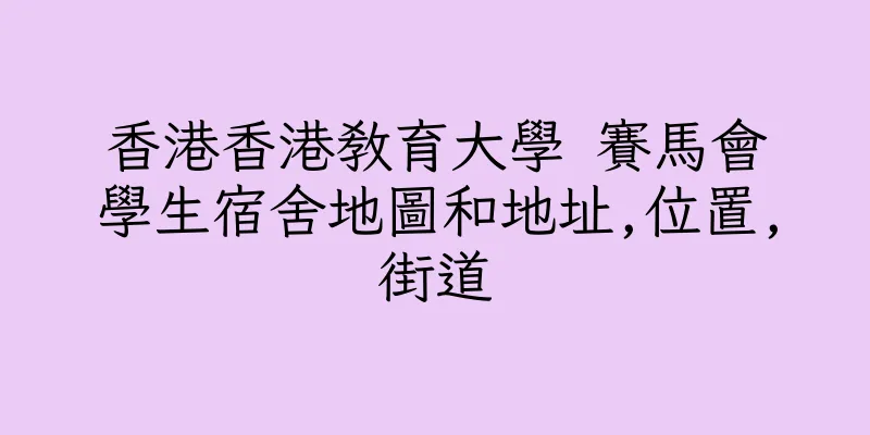 香港香港教育大學 賽馬會學生宿舍地圖和地址,位置,街道