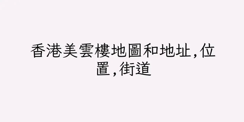 香港美雲樓地圖和地址,位置,街道
