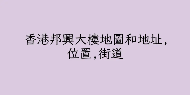 香港邦興大樓地圖和地址,位置,街道