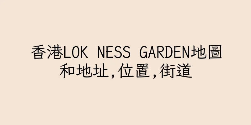 香港LOK NESS GARDEN地圖和地址,位置,街道
