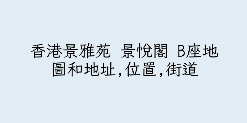 香港景雅苑 景悅閣 B座地圖和地址,位置,街道