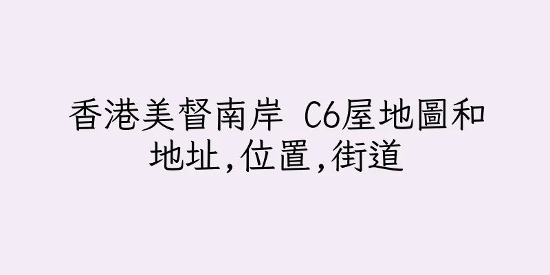 香港美督南岸 C6屋地圖和地址,位置,街道
