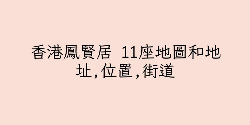 香港鳳賢居 11座地圖和地址,位置,街道