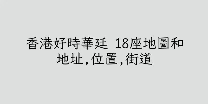 香港好時華廷 18座地圖和地址,位置,街道