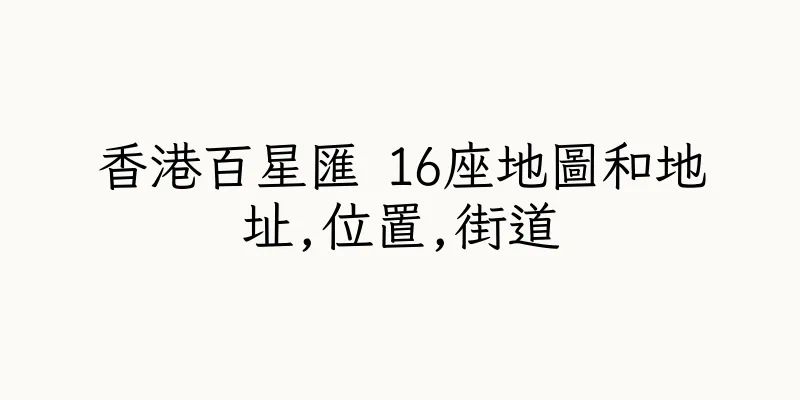 香港百星匯 16座地圖和地址,位置,街道