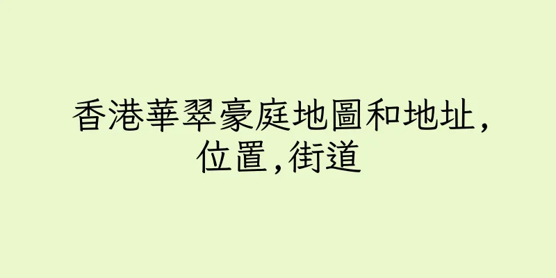 香港華翠豪庭地圖和地址,位置,街道