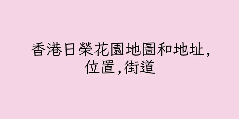 香港日榮花園地圖和地址,位置,街道