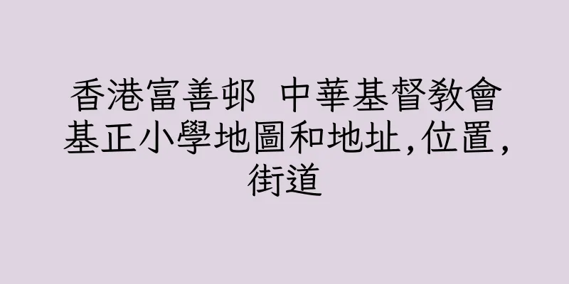香港富善邨 中華基督教會基正小學地圖和地址,位置,街道
