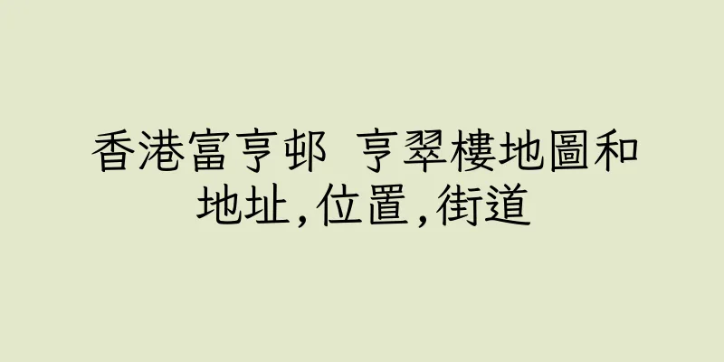 香港富亨邨 亨翠樓地圖和地址,位置,街道