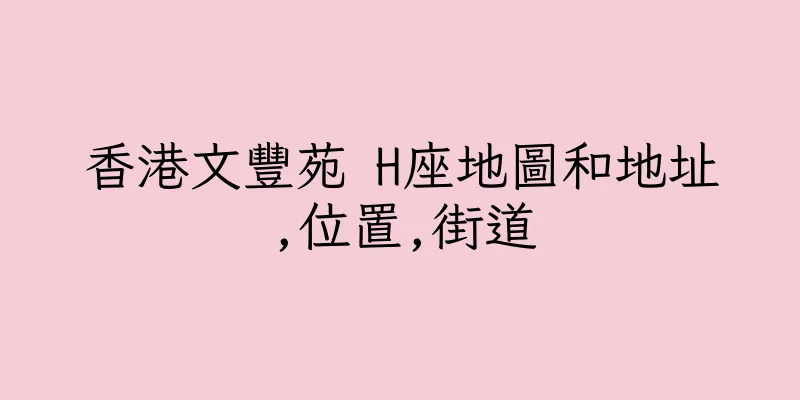 香港文豐苑 H座地圖和地址,位置,街道