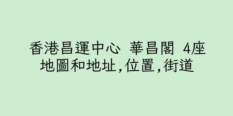 香港昌運中心 華昌閣 4座地圖和地址,位置,街道
