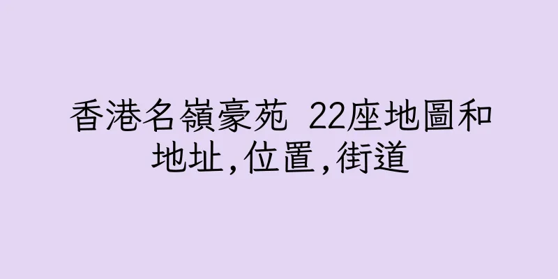 香港名嶺豪苑 22座地圖和地址,位置,街道