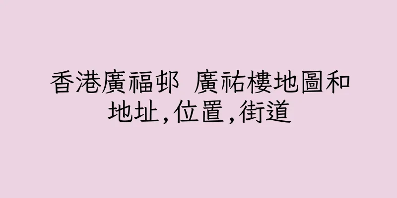 香港廣福邨 廣祐樓地圖和地址,位置,街道