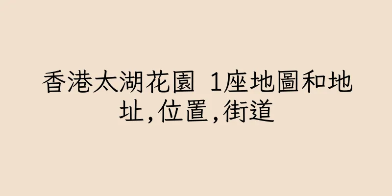 香港太湖花園 1座地圖和地址,位置,街道