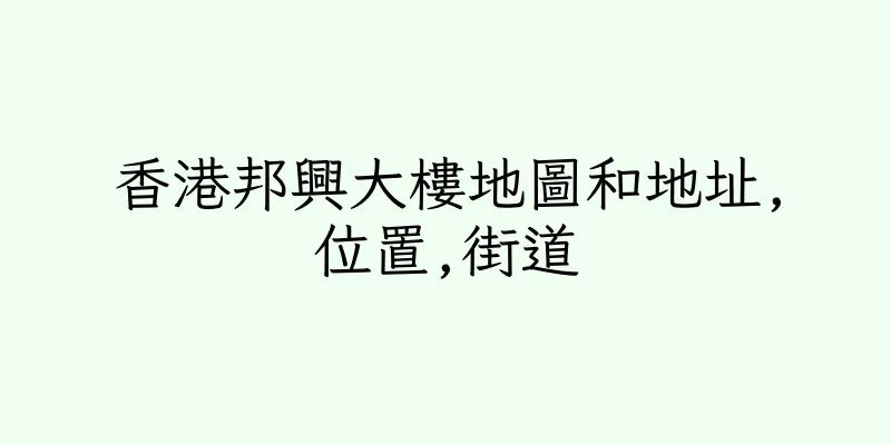 香港邦興大樓地圖和地址,位置,街道