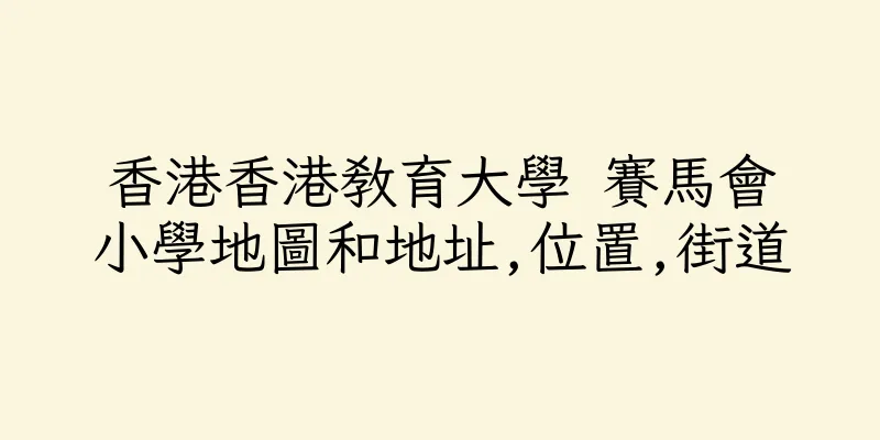 香港香港教育大學 賽馬會小學地圖和地址,位置,街道