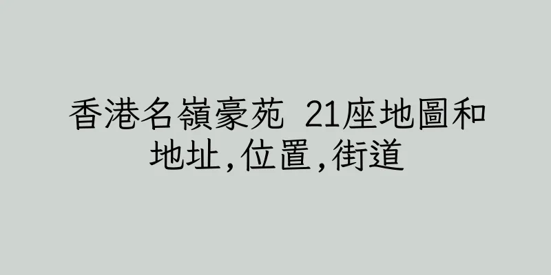 香港名嶺豪苑 21座地圖和地址,位置,街道