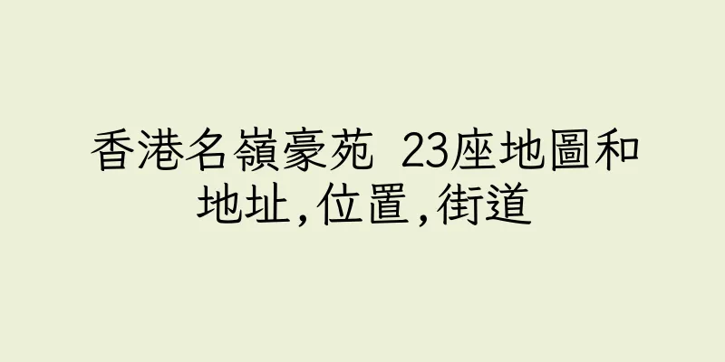 香港名嶺豪苑 23座地圖和地址,位置,街道