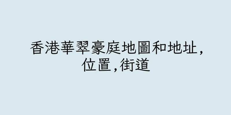 香港華翠豪庭地圖和地址,位置,街道