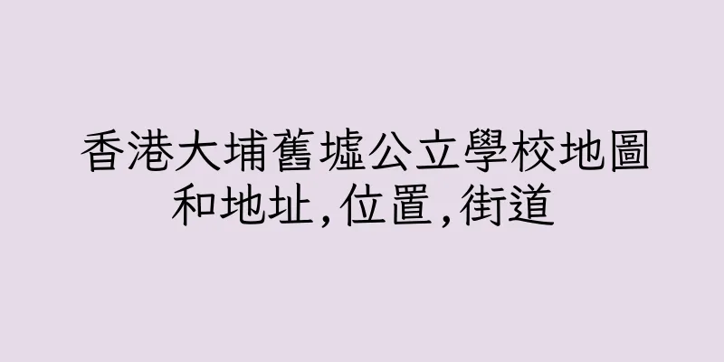 香港大埔舊墟公立學校地圖和地址,位置,街道