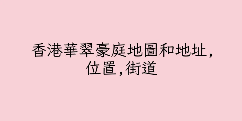 香港華翠豪庭地圖和地址,位置,街道