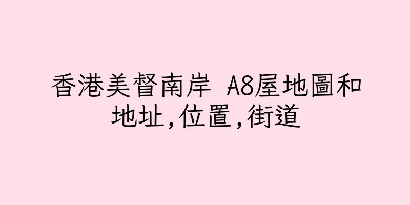 香港美督南岸 A8屋地圖和地址,位置,街道