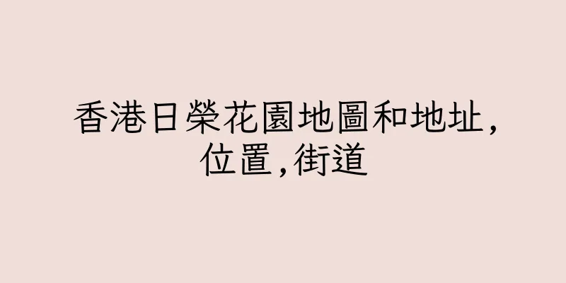 香港日榮花園地圖和地址,位置,街道