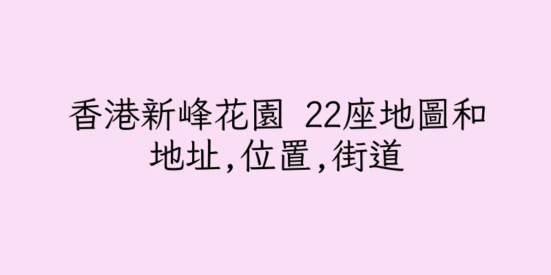 香港新峰花園 22座地圖和地址,位置,街道