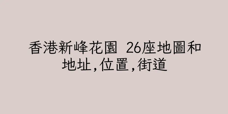 香港新峰花園 26座地圖和地址,位置,街道