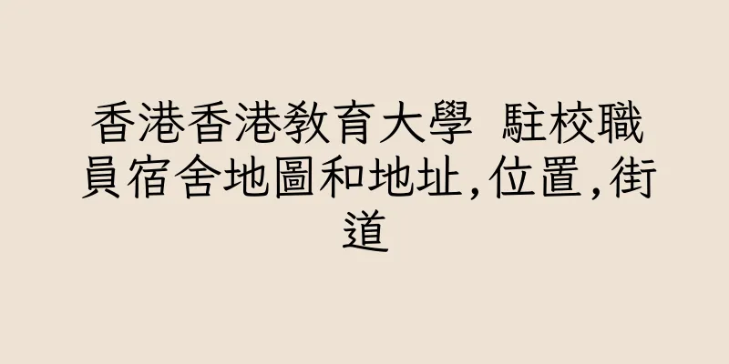 香港香港教育大學 駐校職員宿舍地圖和地址,位置,街道