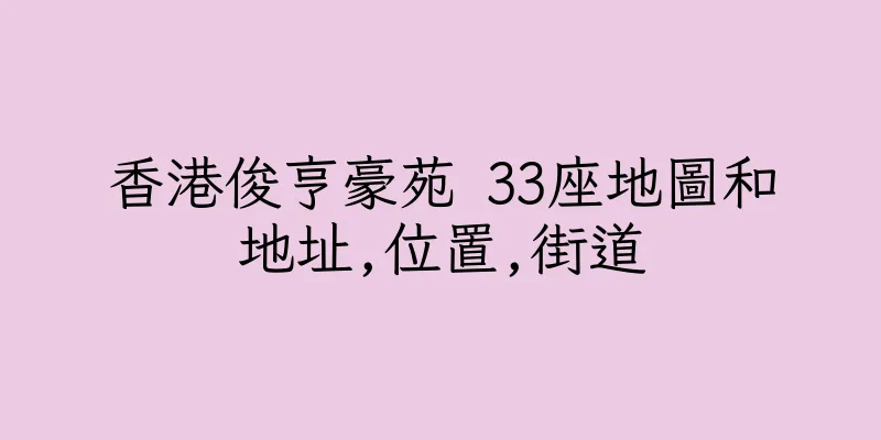 香港俊亨豪苑 33座地圖和地址,位置,街道