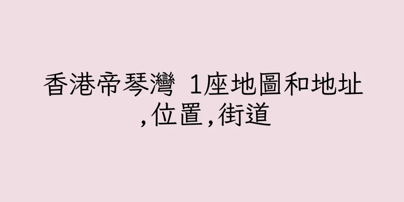 香港帝琴灣 1座地圖和地址,位置,街道