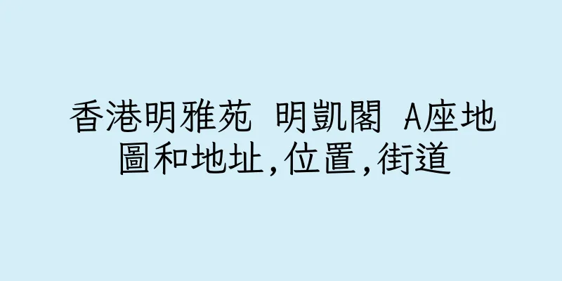 香港明雅苑 明凱閣 A座地圖和地址,位置,街道