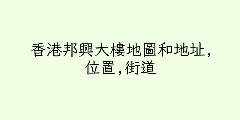 香港邦興大樓地圖和地址,位置,街道