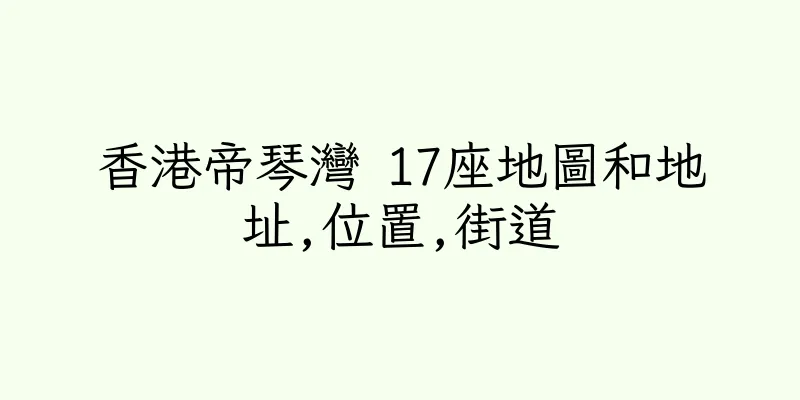 香港帝琴灣 17座地圖和地址,位置,街道