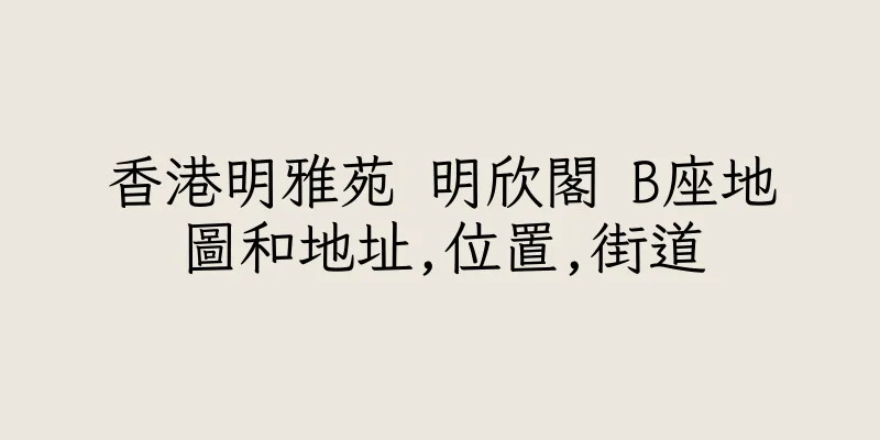 香港明雅苑 明欣閣 B座地圖和地址,位置,街道