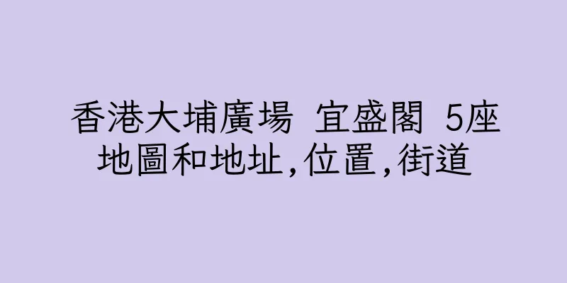 香港大埔廣場 宜盛閣 5座地圖和地址,位置,街道