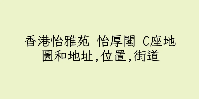 香港怡雅苑 怡厚閣 C座地圖和地址,位置,街道