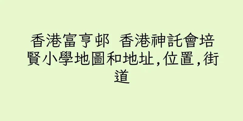 香港富亨邨 香港神託會培賢小學地圖和地址,位置,街道